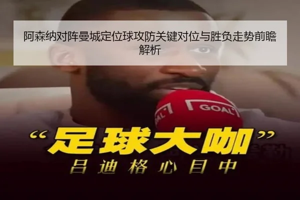 阿森纳对阵曼城定位球攻防关键对位与胜负走势前瞻解析