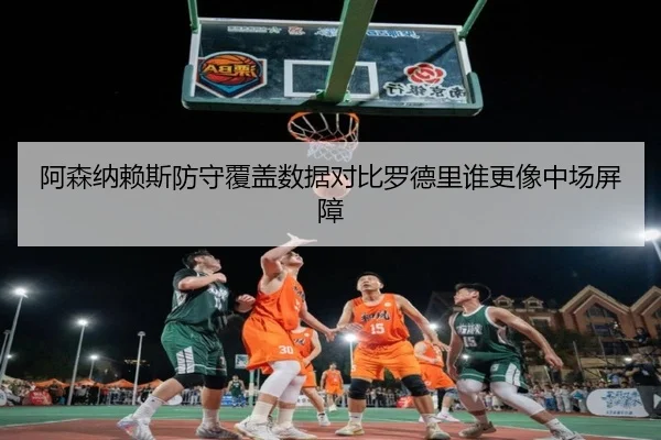 阿森纳赖斯防守覆盖数据对比罗德里谁更像中场屏障