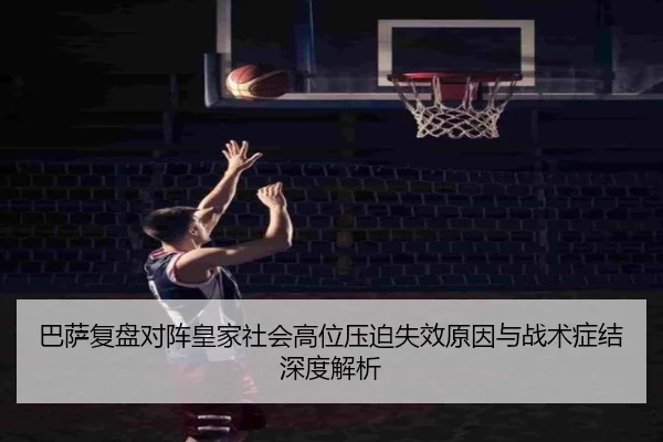 巴萨复盘对阵皇家社会高位压迫失效原因与战术症结深度解析