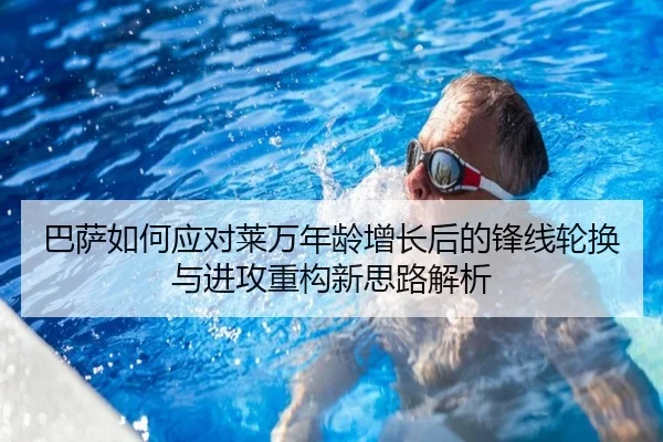 巴萨如何应对莱万年龄增长后的锋线轮换与进攻重构新思路解析