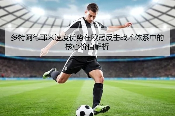 多特阿德耶米速度优势在欧冠反击战术体系中的核心价值解析