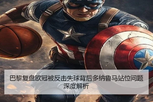 巴黎复盘欧冠被反击失球背后多纳鲁马站位问题深度解析