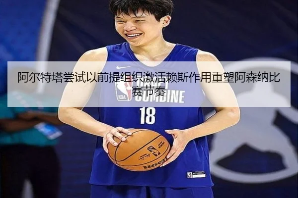 阿尔特塔尝试以前提组织激活赖斯作用重塑阿森纳比赛节奏