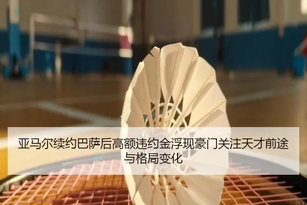 亚马尔续约巴萨后高额违约金浮现豪门关注天才前途与格局变化