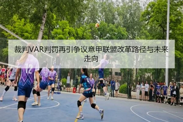 裁判VAR判罚再引争议意甲联盟改革路径与未来走向