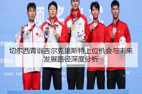 切尔西青训吉尔克里斯特上位机会与未来发展路径深度分析