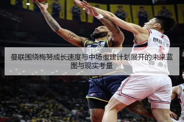 曼联围绕梅努成长速度与中场重建计划展开的未来蓝图与现实考量