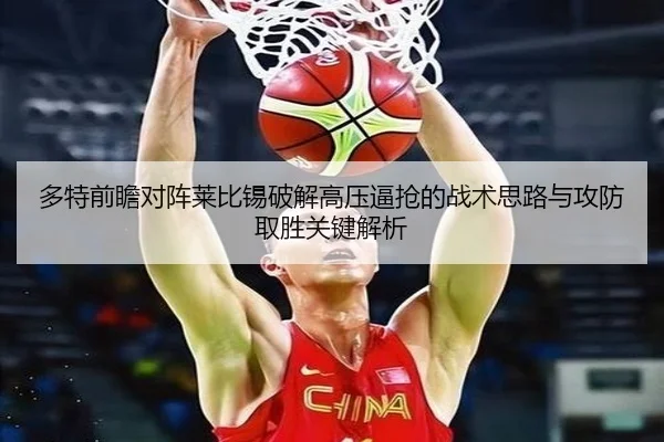 多特前瞻对阵莱比锡破解高压逼抢的战术思路与攻防取胜关键解析