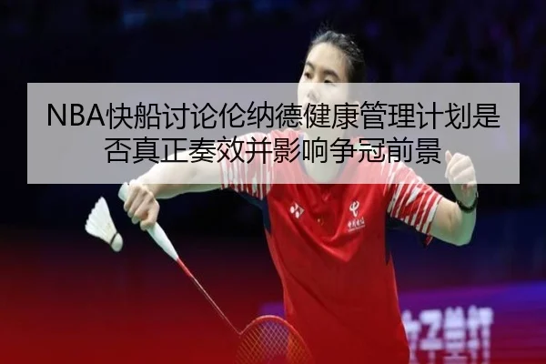 NBA快船讨论伦纳德健康管理计划是否真正奏效并影响争冠前景