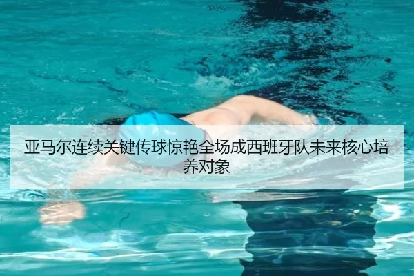 亚马尔连续关键传球惊艳全场成西班牙队未来核心培养对象