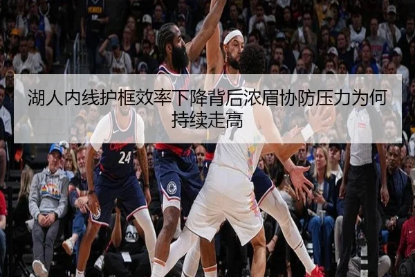 湖人内线护框效率下降背后浓眉协防压力为何持续走高